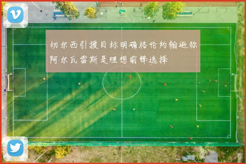 切尔西引援目标明确格伦约翰逊称阿尔瓦雷斯是理想前锋选择