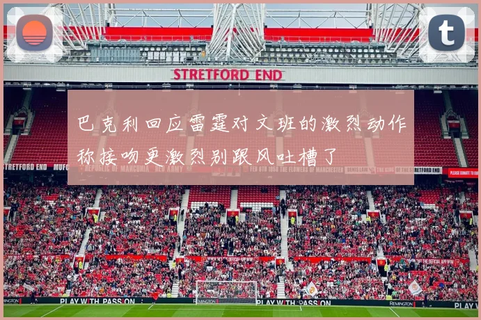 巴克利回应雷霆对文班的激烈动作称接吻更激烈别跟风吐槽了
