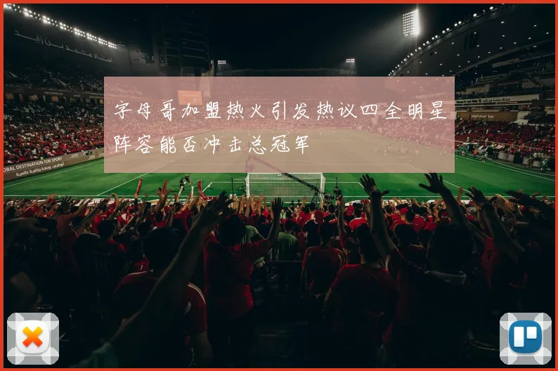 字母哥加盟热火引发热议四全明星阵容能否冲击总冠军