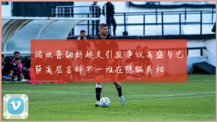 诺坎普翻新超支引发争议高盛与巴萨高层言辞不一谁在隐瞒真相