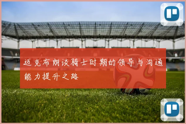 迈克布朗谈骑士时期的领导与沟通能力提升之路