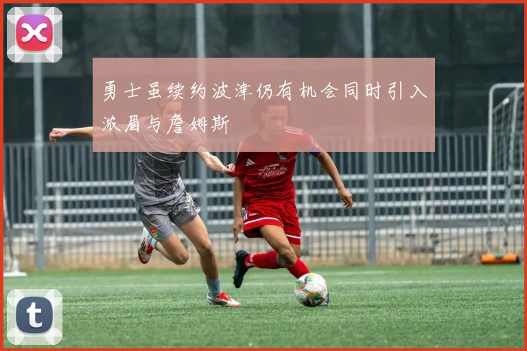 勇士虽续约波津仍有机会同时引入浓眉与詹姆斯