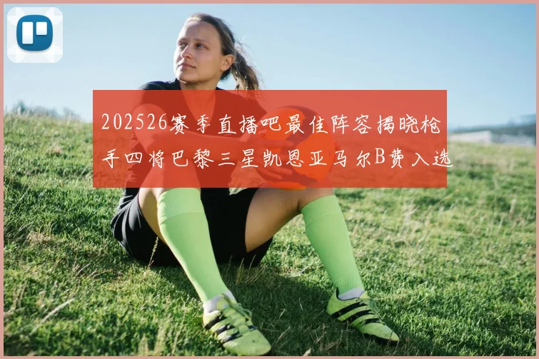 202526赛季直播吧最佳阵容揭晓枪手四将巴黎三星凯恩亚马尔B费入选