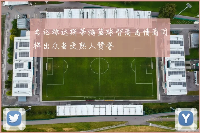 名记称达斯蒂梅篮球智商高情商同样出众备受熟人赞誉