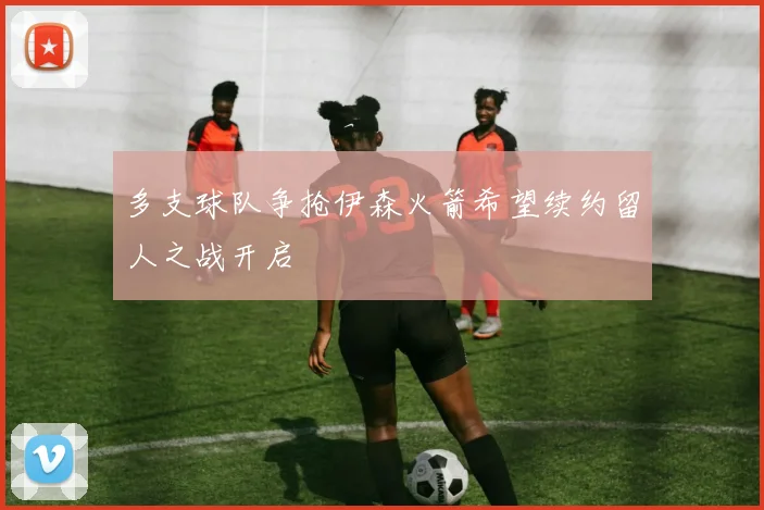 多支球队争抢伊森火箭希望续约留人之战开启