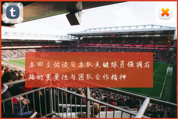 本田圭佑谈日本队关键球员强调右路的重要性与团队合作精神